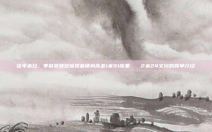 往年本日：季前赛跳球惊现最萌身高差1米91库里🆚2米24文班的简单介绍